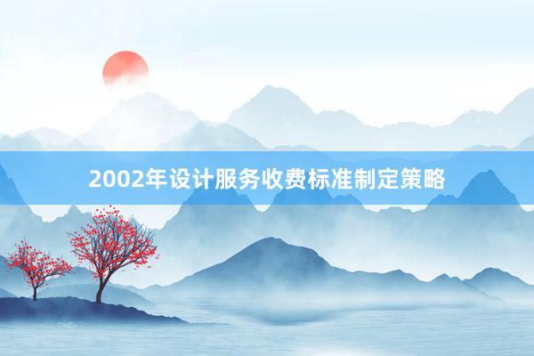 2002年设计服务收费标准制定策略